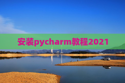 安装pycharm教程2021